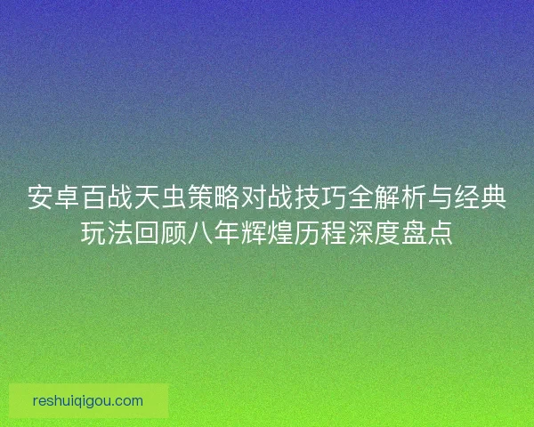安卓百战天虫策略对战技巧全解析与经典玩法回顾八年辉煌历程深度盘点