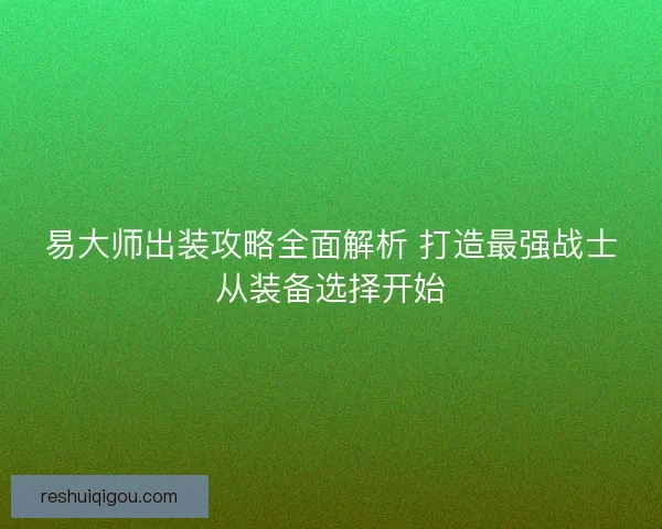 易大师出装攻略全面解析 打造最强战士从装备选择开始
