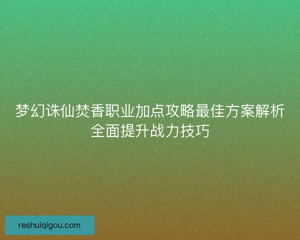 梦幻诛仙焚香职业加点攻略最佳方案解析全面提升战力技巧
