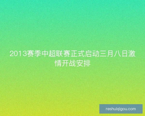 2013赛季中超联赛正式启动三月八日激情开战安排