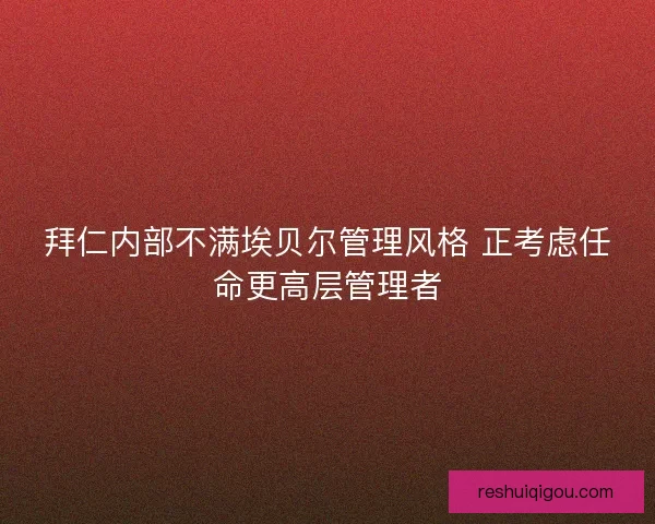 拜仁内部不满埃贝尔管理风格 正考虑任命更高层管理者