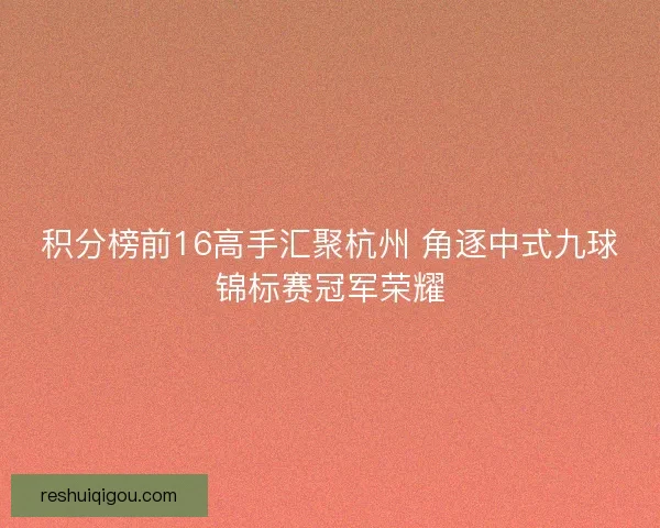 积分榜前16高手汇聚杭州 角逐中式九球锦标赛冠军荣耀