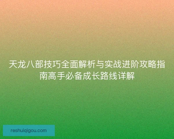 天龙八部技巧全面解析与实战进阶攻略指南高手必备成长路线详解