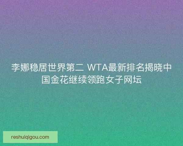 李娜稳居世界第二 WTA最新排名揭晓中国金花继续领跑女子网坛