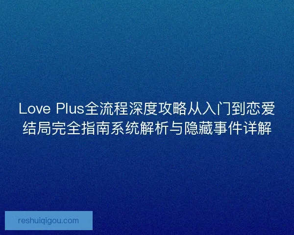 Love Plus全流程深度攻略从入门到恋爱结局完全指南系统解析与隐藏事件详解