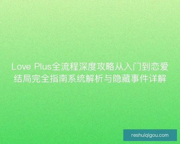 Love Plus全流程深度攻略从入门到恋爱结局完全指南系统解析与隐藏事件详解 Love Plus全流程深度攻略从入门到恋爱结局完全指南系统解析与隐藏事件详解