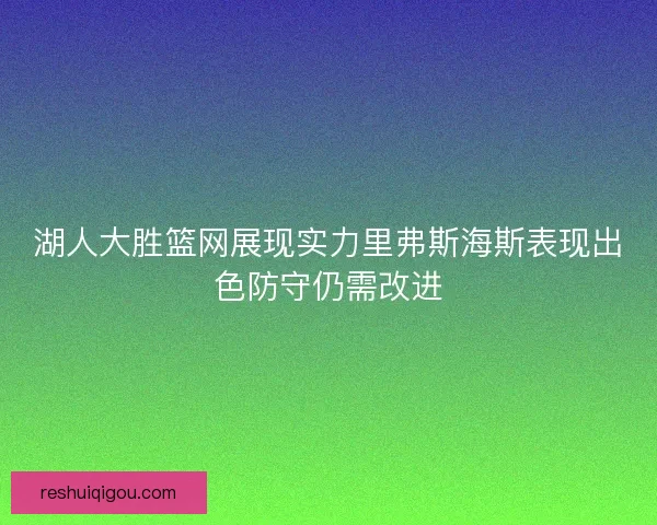 湖人大胜篮网展现实力里弗斯海斯表现出色防守仍需改进